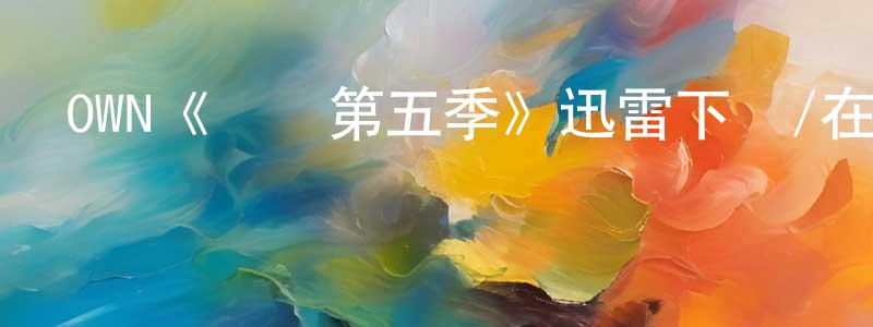 陳保慶發布OWN《綠葉第五季》迅雷下載/在線觀看/百度云-都市/情感-美劇天堂